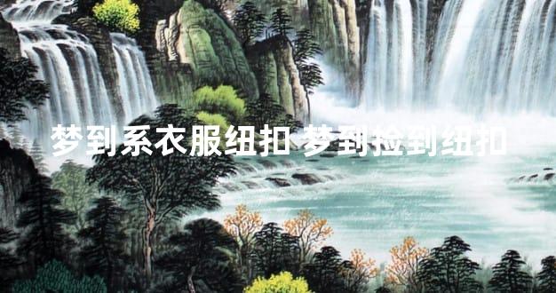梦到系衣服纽扣 梦到捡到纽扣